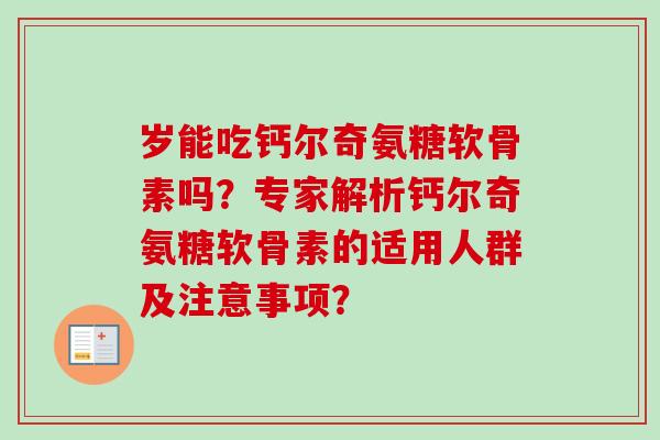 岁能吃钙尔奇氨糖软骨素吗？专家解析钙尔奇氨糖软骨素的适用人群及注意事项？