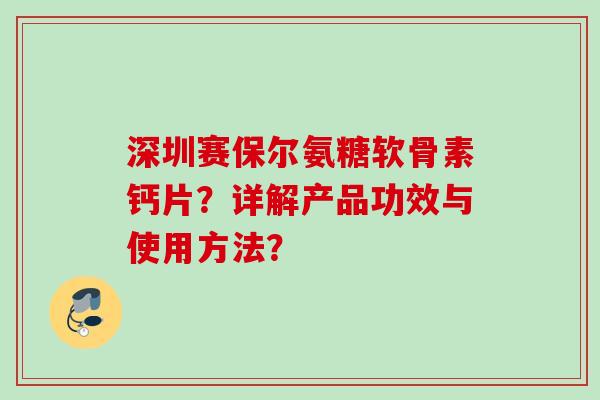 深圳赛保尔氨糖软骨素钙片？详解产品功效与使用方法？