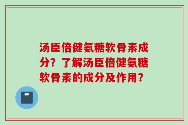 汤臣倍健氨糖软骨素成分？了解汤臣倍健氨糖软骨素的成分及作用？