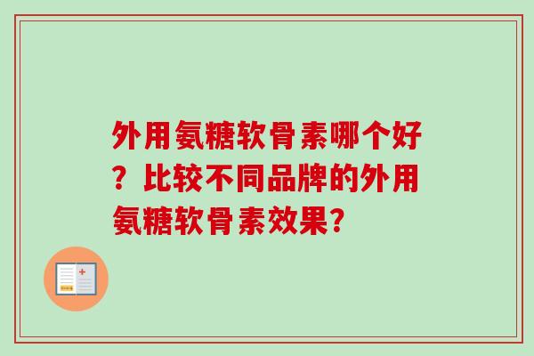 外用氨糖软骨素哪个好?比较不同品牌的外用氨糖软骨素效果? 外用氨糖软骨素哪个好?比较不同品牌的外用氨糖软骨素效果?