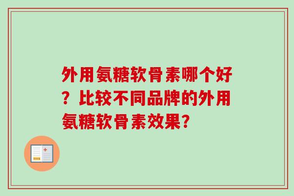 外用氨糖软骨素哪个好？比较不同品牌的外用氨糖软骨素效果？