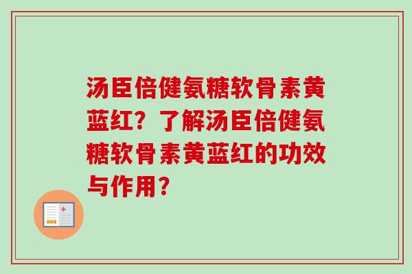 汤臣倍健氨糖软骨素黄蓝红？了解汤臣倍健氨糖软骨素黄蓝红的功效与作用？