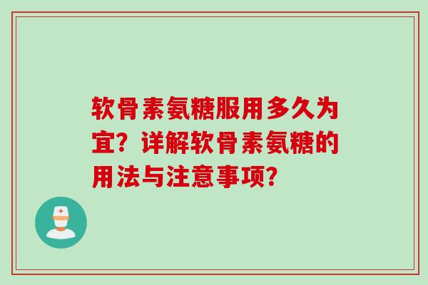 软骨素氨糖服用多久为宜?详解软骨素氨糖的用法与注意事项? 软骨素氨糖服用多久为宜?详解软骨素氨糖的用法与注意事项?