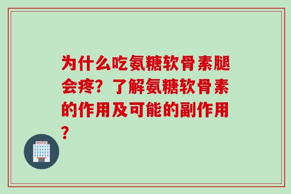 为什么吃氨糖软骨素腿会疼？了解氨糖软骨素的作用及可能的副作用？