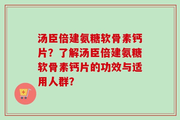 汤臣倍建氨糖软骨素钙片？了解汤臣倍建氨糖软骨素钙片的功效与适用人群？