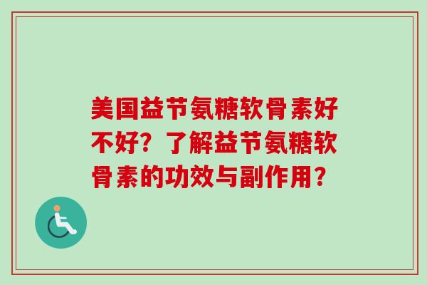 美国益节氨糖软骨素好不好？了解益节氨糖软骨素的功效与副作用？