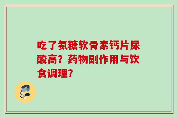 吃了氨糖软骨素钙片尿酸高？药物副作用与饮食调理？