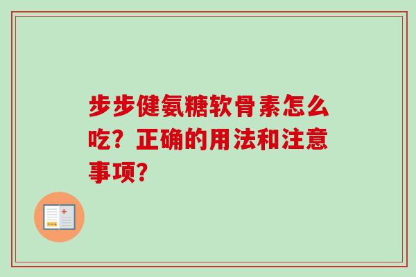 步步健氨糖软骨素怎么吃？正确的用法和注意事项？