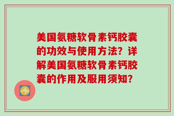 美国氨糖软骨素钙胶囊的功效与使用方法？详解美国氨糖软骨素钙胶囊的作用及服用须知？