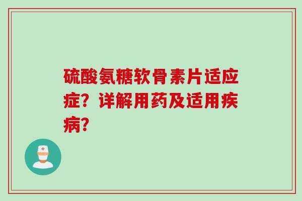 硫酸氨糖软骨素片适应症？详解用药及适用？