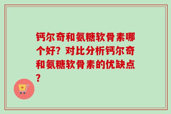 钙尔奇和氨糖软骨素哪个好？对比分析钙尔奇和氨糖软骨素的优缺点？