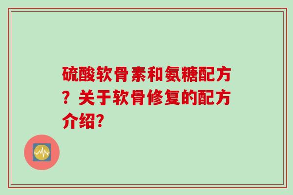 硫酸软骨素和氨糖配方？关于软骨修复的配方介绍？