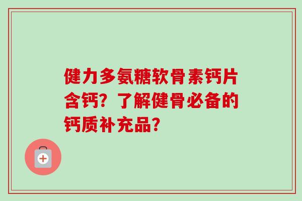 健力多氨糖软骨素钙片含钙？了解健骨必备的钙质补充品？