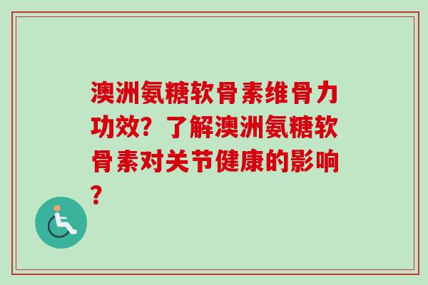 澳洲氨糖软骨素维骨力功效？了解澳洲氨糖软骨素对关节健康的影响？