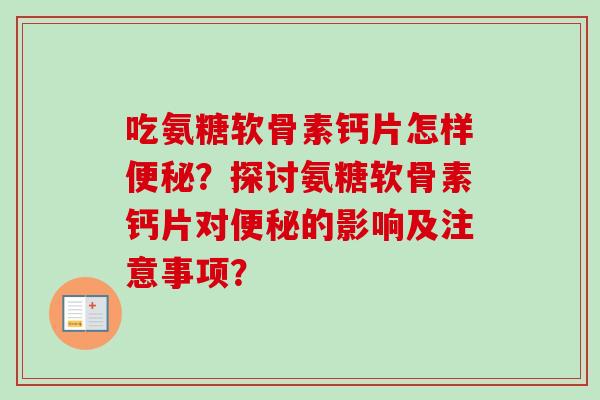 吃氨糖软骨素钙片怎样便秘?探讨氨糖软骨素钙片对便秘的影响及注意事项? 吃氨糖软骨素钙片怎样便秘?探讨氨糖软骨素钙片对便秘的影响及注意事项?