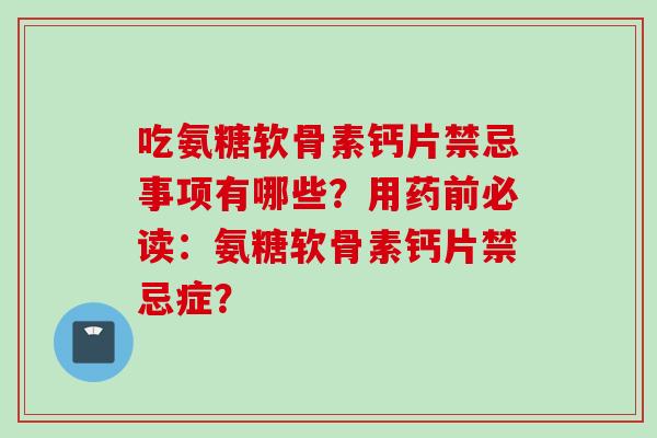 吃氨糖软骨素钙片禁忌事项有哪些？用药前必读：氨糖软骨素钙片禁忌症？