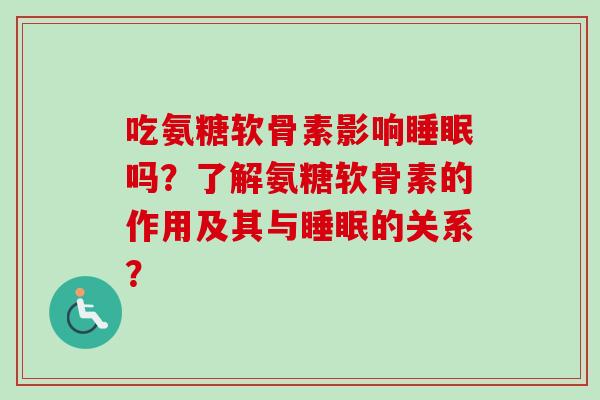 吃氨糖软骨素影响睡眠吗？了解氨糖软骨素的作用及其与睡眠的关系？