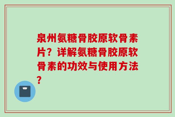 泉州氨糖骨胶原软骨素片？详解氨糖骨胶原软骨素的功效与使用方法？