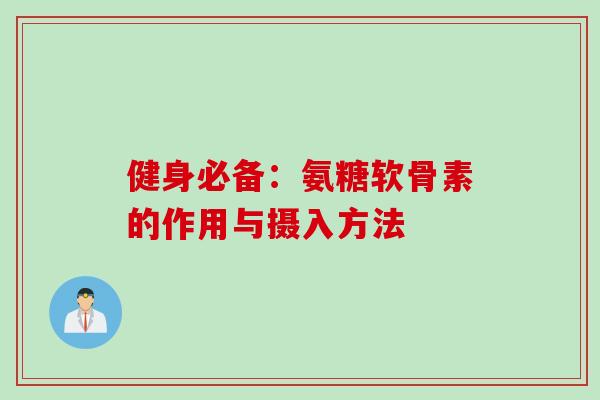 健身必备:氨糖软骨素的作用与摄入方法 健身必备:氨糖软骨素的作用与摄入方法