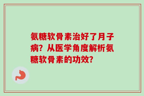 氨糖软骨素治好了月子病？从医学角度解析氨糖软骨素的功效？