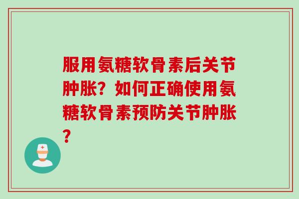 服用氨糖软骨素后关节?如何正确使用氨糖软骨素关节? 服用氨糖软骨素后关节?如何正确使用氨糖软骨素关节?