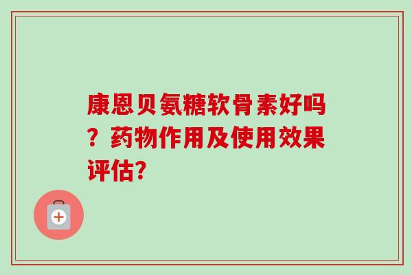 康恩贝氨糖软骨素好吗？药物作用及使用效果评估？