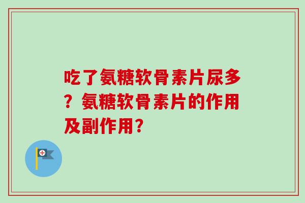 吃了氨糖软骨素片尿多？氨糖软骨素片的作用及副作用？