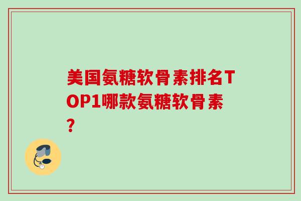 美国氨糖软骨素排名TOP1哪款氨糖软骨素？
