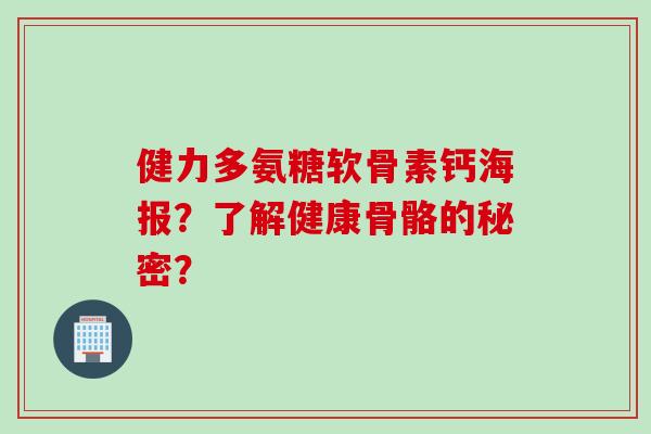 健力多氨糖软骨素钙海报？了解健康骨骼的秘密？
