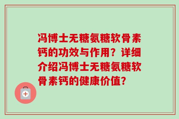 冯博士无糖氨糖软骨素钙的功效与作用？详细介绍冯博士无糖氨糖软骨素钙的健康价值？