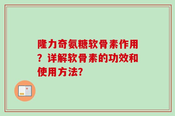 隆力奇氨糖软骨素作用？详解软骨素的功效和使用方法？