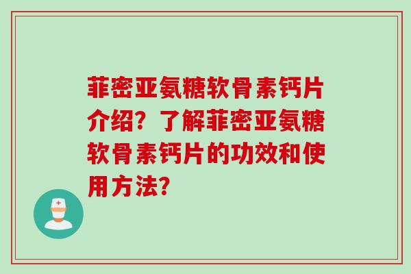 菲密亚氨糖软骨素钙片介绍？了解菲密亚氨糖软骨素钙片的功效和使用方法？