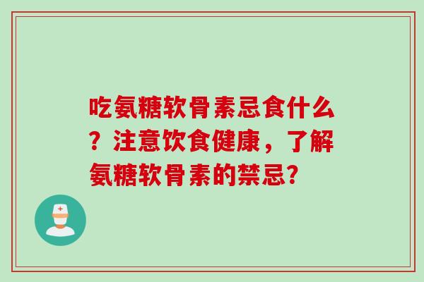 吃氨糖软骨素忌食什么？注意饮食健康，了解氨糖软骨素的禁忌？