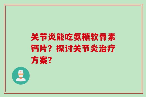 能吃氨糖软骨素钙片？探讨方案？