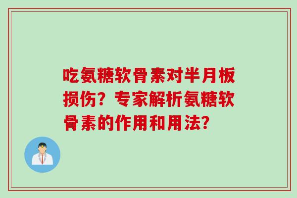吃氨糖软骨素对损伤？专家解析氨糖软骨素的作用和用法？