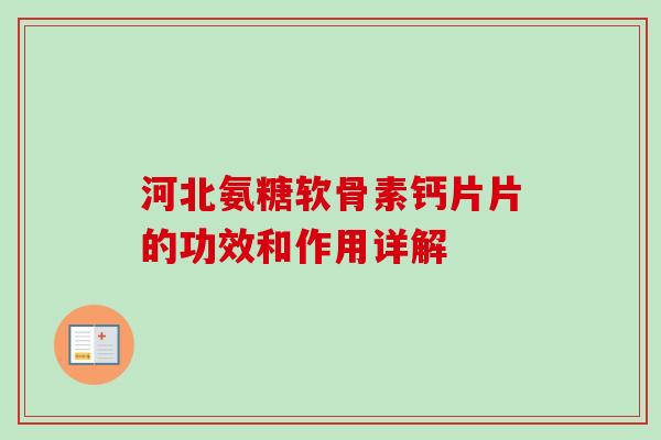 河北氨糖软骨素钙片片的功效和作用详解 河北氨糖软骨素钙片片的功效和作用详解