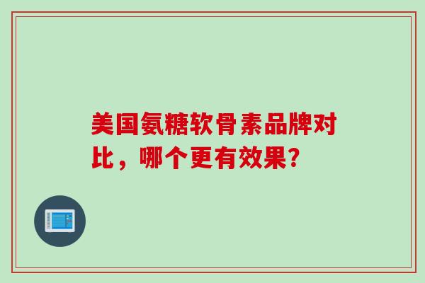 美国氨糖软骨素品牌对比，哪个更有效果？