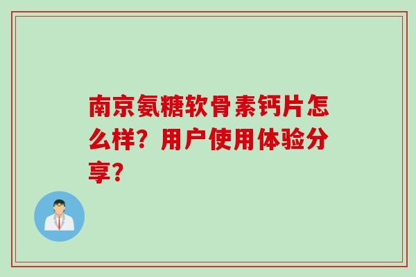 南京氨糖软骨素钙片怎么样？用户使用体验分享？