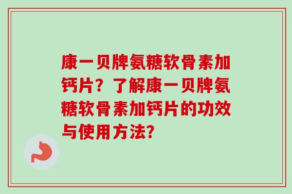 康一贝牌氨糖软骨素加钙片？了解康一贝牌氨糖软骨素加钙片的功效与使用方法？