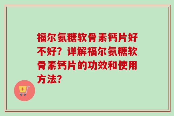 福尔氨糖软骨素钙片好不好？详解福尔氨糖软骨素钙片的功效和使用方法？