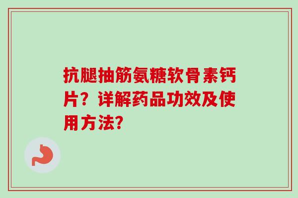 抗腿抽筋氨糖软骨素钙片？详解药品功效及使用方法？