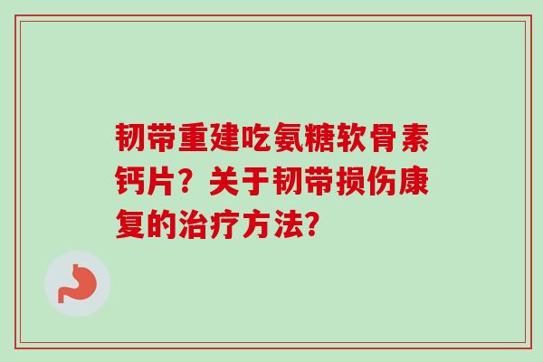 韧带重建吃氨糖软骨素钙片？关于韧带损伤康复的治疗方法？