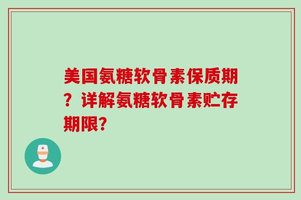 美国氨糖软骨素保质期?详解氨糖软骨素贮存期限? 美国氨糖软骨素保质期?详解氨糖软骨素贮存期限?