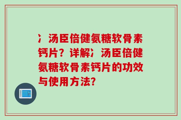 冫汤臣倍健氨糖软骨素钙片？详解冫汤臣倍健氨糖软骨素钙片的功效与使用方法？