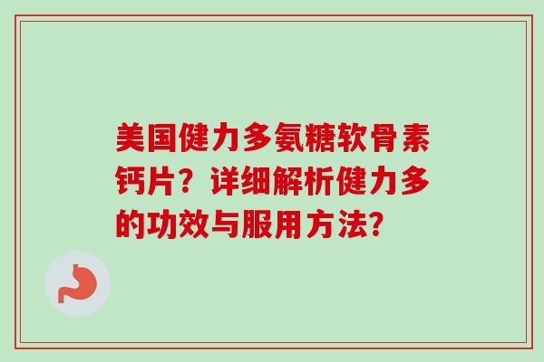 美国健力多氨糖软骨素钙片?详细解析健力多的功效与服用方法? 美国健力多氨糖软骨素钙片?详细解析健力多的功效与服用方法?