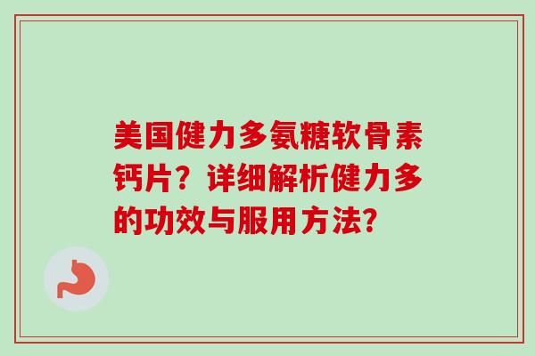 美国健力多氨糖软骨素钙片？详细解析健力多的功效与服用方法？