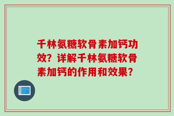 千林氨糖软骨素加钙功效？详解千林氨糖软骨素加钙的作用和效果？