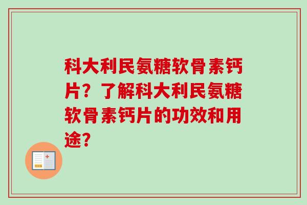 科大利民氨糖软骨素钙片？了解科大利民氨糖软骨素钙片的功效和用途？