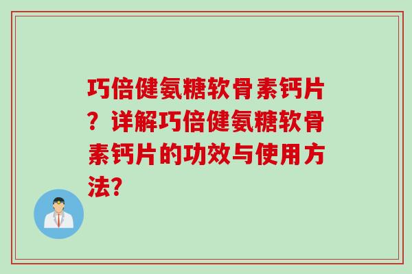 巧倍健氨糖软骨素钙片?详解巧倍健氨糖软骨素钙片的功效与使用方法? 巧倍健氨糖软骨素钙片?详解巧倍健氨糖软骨素钙片的功效与使用方法?