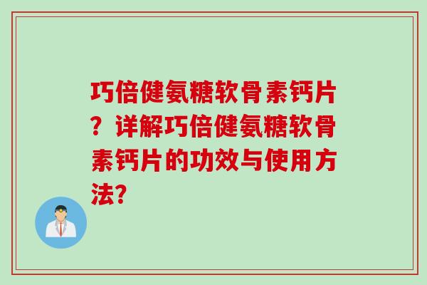 巧倍健氨糖软骨素钙片？详解巧倍健氨糖软骨素钙片的功效与使用方法？